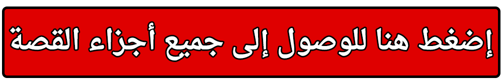 إضغط هنا للوصول إلى جميع أجزاء القصة إضغط هنا للوصول إلى جميع أجزاء القصة